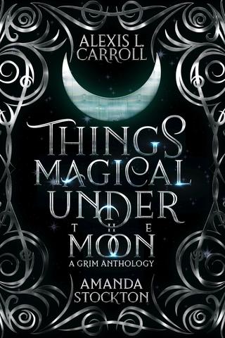 Things Magical Under The Moon: A Grim Anthology